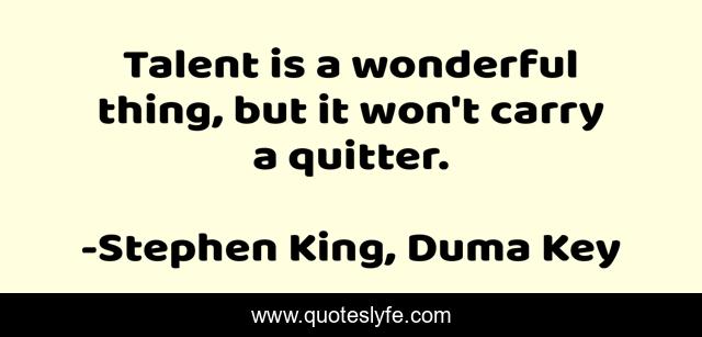 Talent is a wonderful thing, but it won't carry a quitter.
