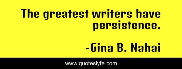 The greatest writers have persistence.