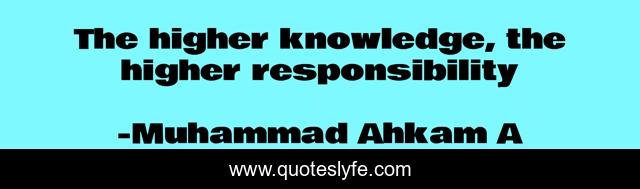 The higher knowledge, the higher responsibility