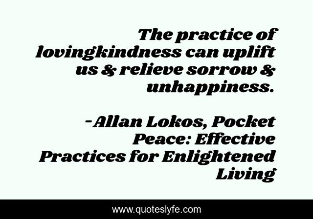 The practice of lovingkindness can uplift us & relieve sorrow & unhappiness.