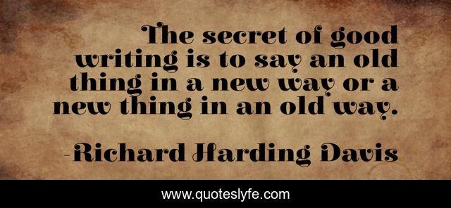 The secret of good writing is to say an old thing in a new way or a new thing in an old way.