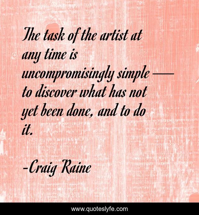 The task of the artist at any time is uncompromisingly simple — to discover what has not yet been done, and to do it.