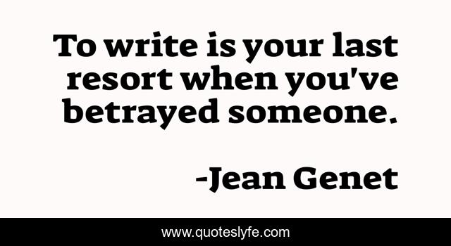 To write is your last resort when you've betrayed someone.