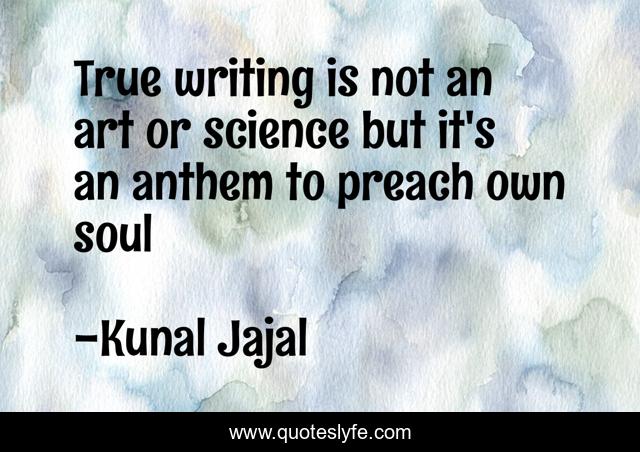 True writing is not an art or science but it's an anthem to preach own soul