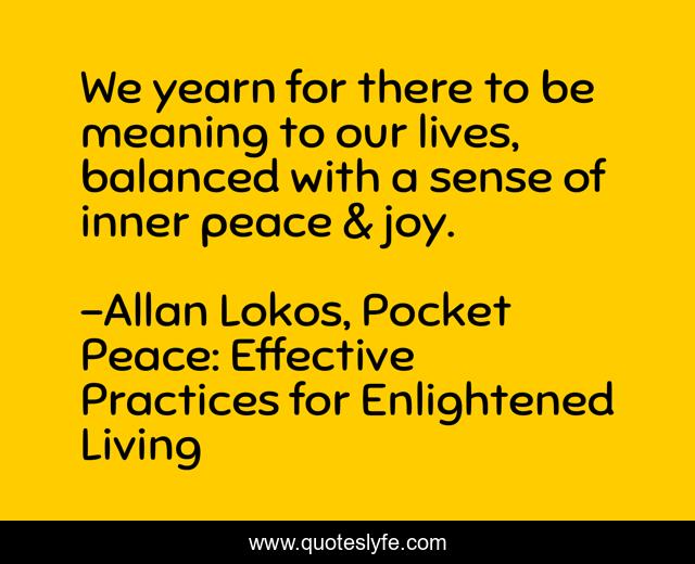 We yearn for there to be meaning to our lives, balanced with a sense of inner peace & joy.