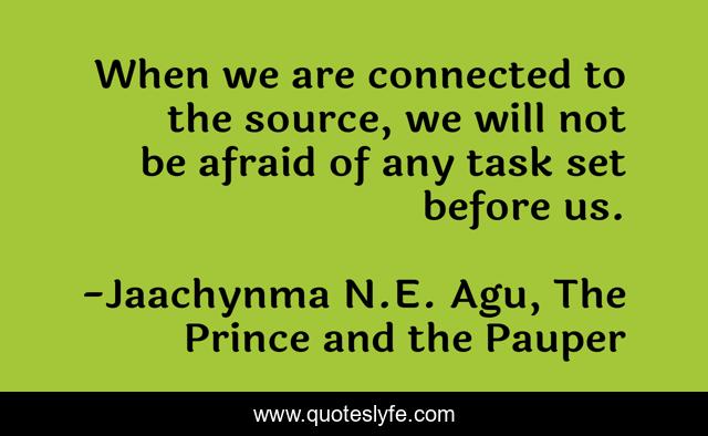 When we are connected to the source, we will not be afraid of any task set before us.