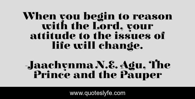 When you begin to reason with the Lord, your attitude to the issues of life will change.