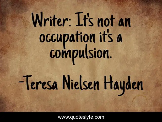 Writer: It's not an occupation it's a compulsion.
