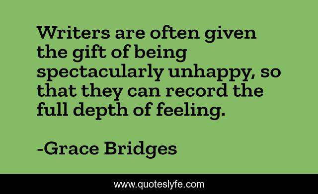 Writers are often given the gift of being spectacularly unhappy, so that they can record the full depth of feeling.