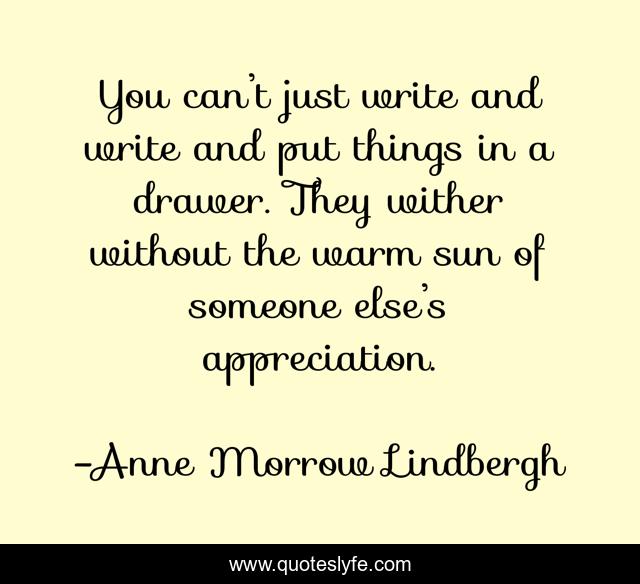 You can’t just write and write and put things in a drawer. They with