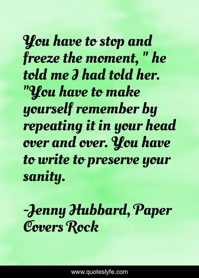 You have to stop and freeze the moment, 