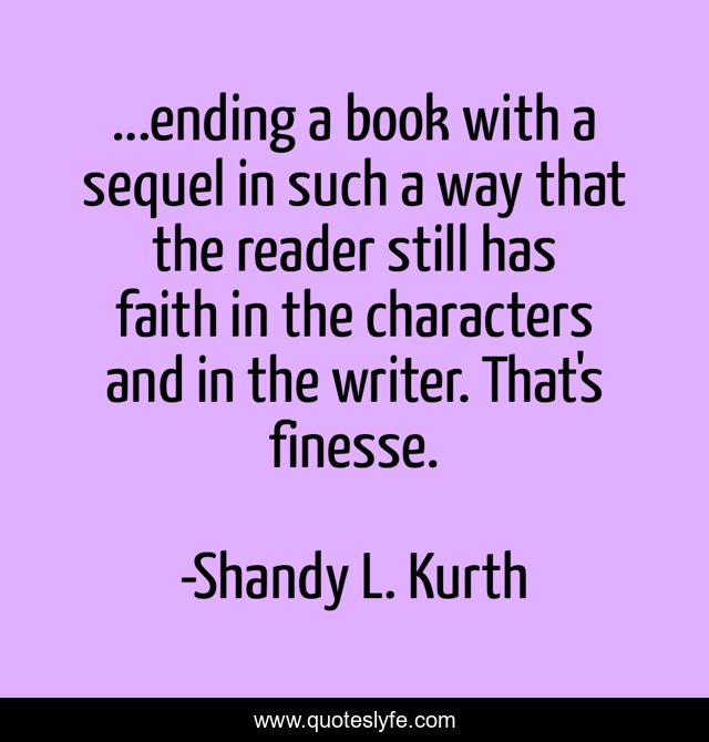 ...ending a book with a sequel in such a way that the reader still has faith in the characters and in the writer. That's finesse.