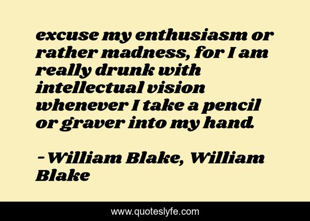 excuse my enthusiasm or rather madness, for I am really drunk with intellectual vision whenever I take a pencil or graver into my hand.