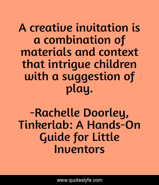 A creative invitation is a combination of materials and context that intrigue children with a suggestion of play.