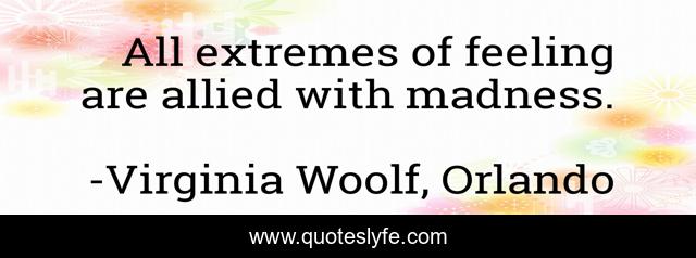 All extremes of feeling are allied with madness.