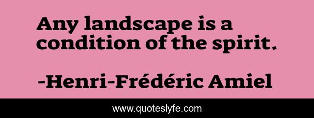 Any landscape is a condition of the spirit.