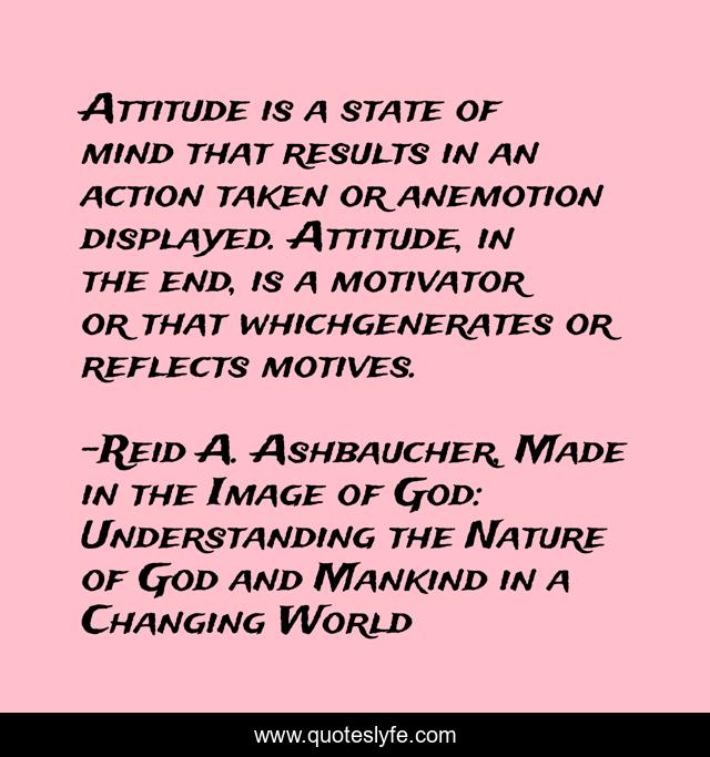 Attitude is a state of mind that results in an action taken or anemotion displayed. Attitude, in the end, is a motivator or that whichgenerates or reflects motives.