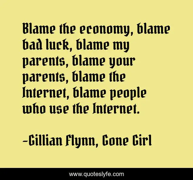 Blame the economy, blame bad luck, blame my parents, blame your parents, blame the Internet, blame people who use the Internet.