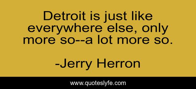 Detroit is just like everywhere else, only more so--a lot more so.