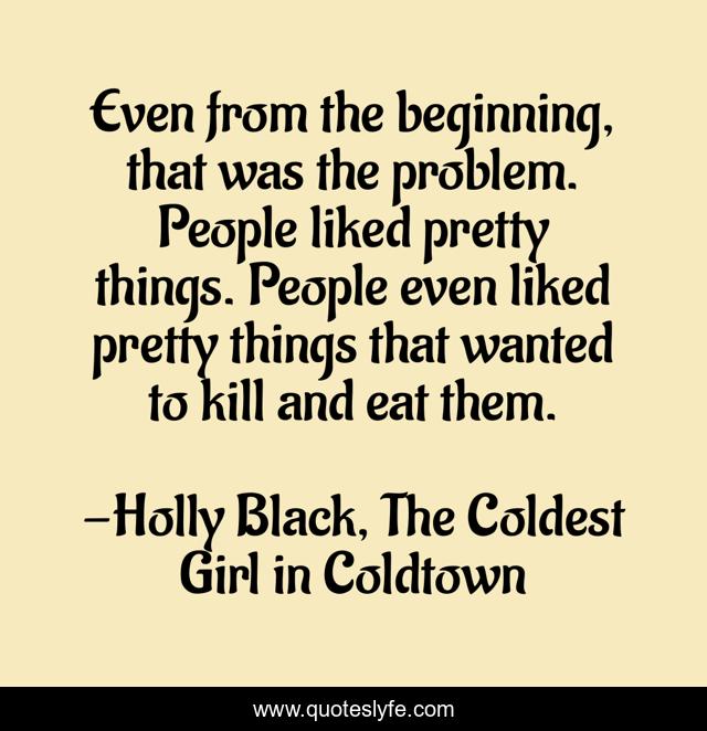 Even from the beginning, that was the problem. People liked pretty things. People even liked pretty things that wanted to kill and eat them.