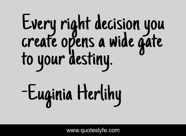 Every right decision you create opens a wide gate to your destiny.