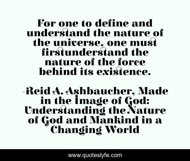 For one to define and understand the nature of the universe, one must firstunderstand the nature of the force behind its existence.
