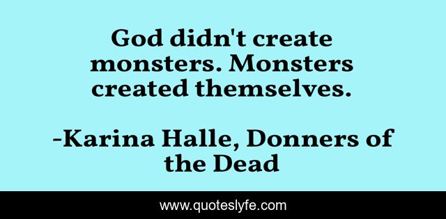 God didn't create monsters. Monsters created themselves.