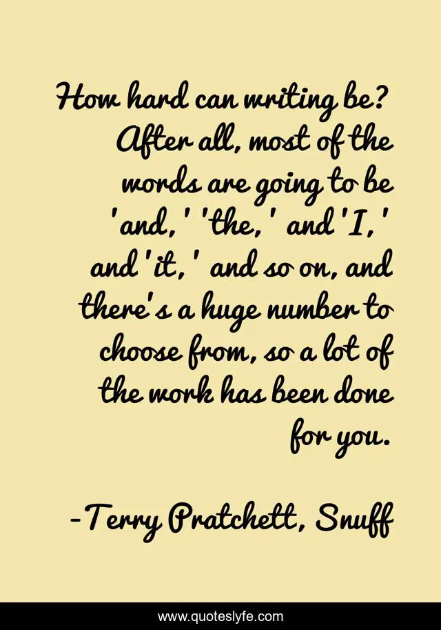 How hard can writing be? After all, most of the words are going to be 'and, ' 'the, ' and 'I, ' and 'it, ' and so on, and there's a huge number to choose from, so a lot of the work has been done for you.