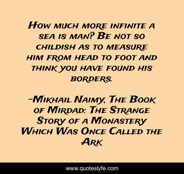How much more infinite a sea is man? Be not so childish as to measure him from head to foot and think you have found his borders.
