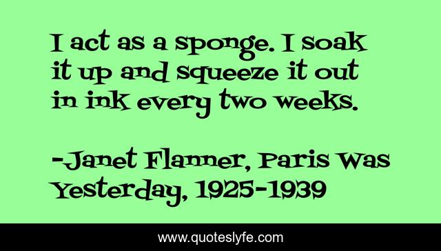 I act as a sponge. I soak it up and squeeze it out in ink every two weeks.