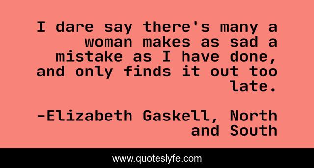 I dare say there's many a woman makes as sad a mistake as I have done, and only finds it out too late.