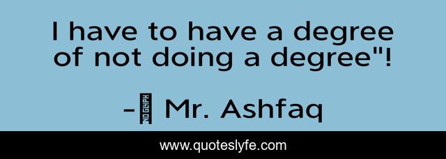 I have to have a degree of not doing a degree