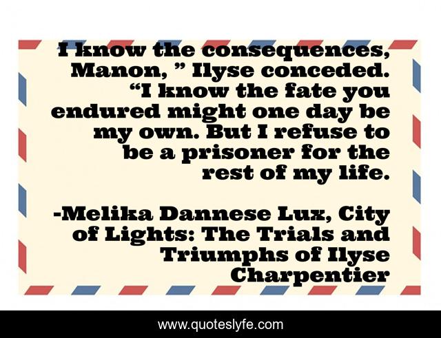 I know the consequences, Manon, ” Ilyse conceded. “I know the fate you endured might one day be my own. But I refuse to be a prisoner for the rest of my life.