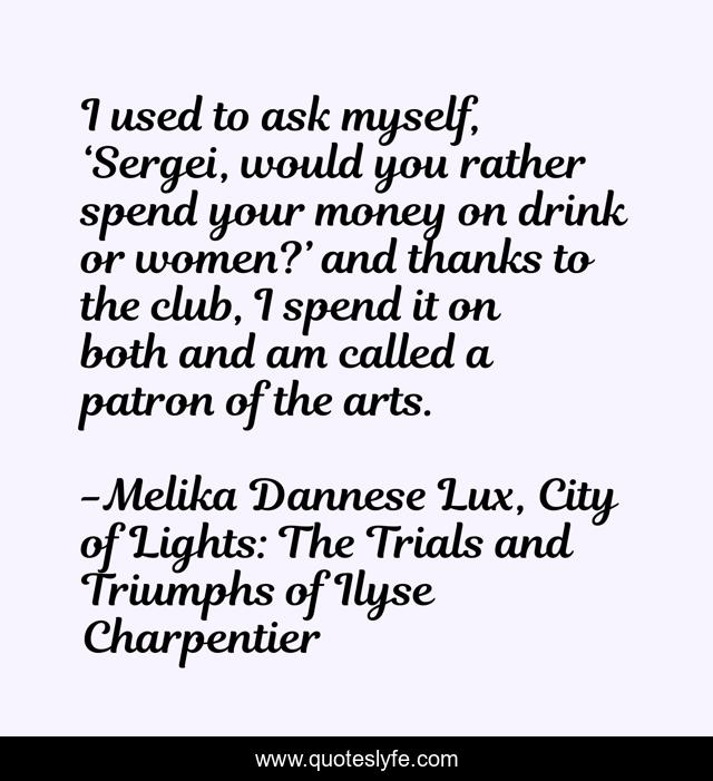 I used to ask myself, ‘Sergei, would you rather spend your money on drink or women?’ and thanks to the club, I spend it on both and am called a patron of the arts.