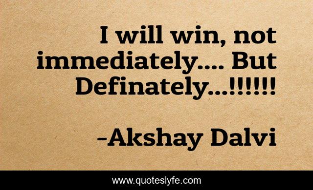 I will win, not immediately.... But Definately...!!!!!!