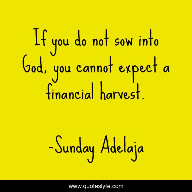 If you do not sow into God, you cannot expect a financial harvest.