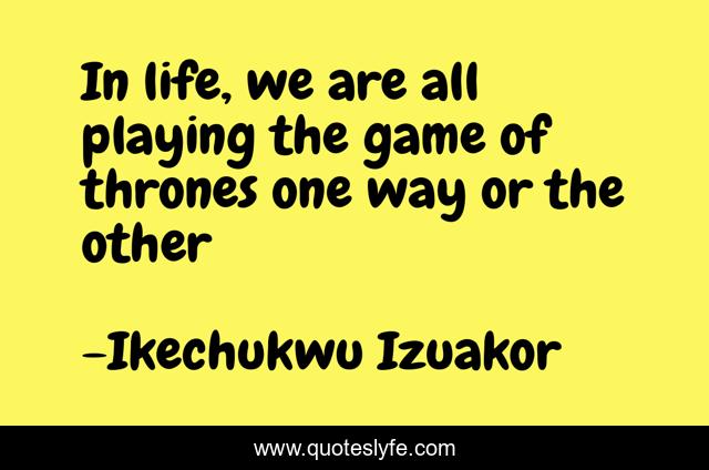 In life, we are all playing the game of thrones one way or the other