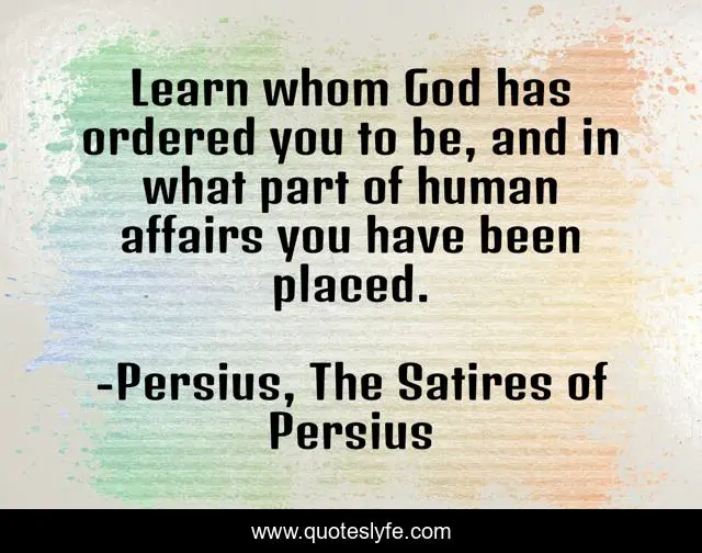 Learn whom God has ordered you to be, and in what part of human affairs you have been placed.