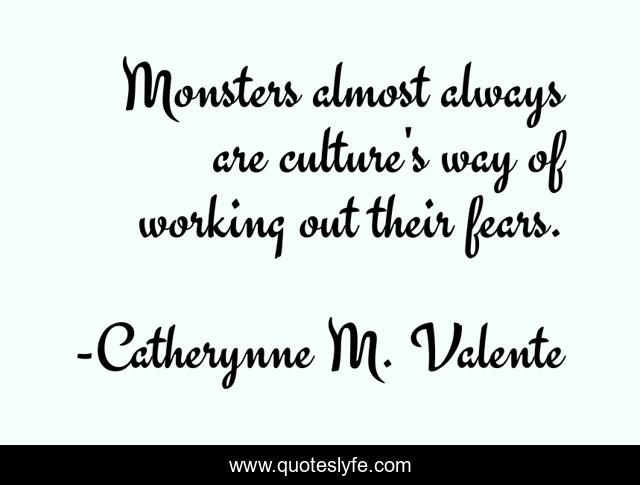 Monsters almost always are culture's way of working out their fears.