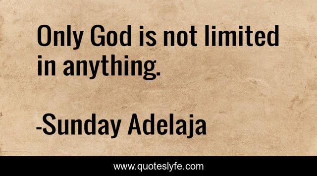 Only God is not limited in anything.