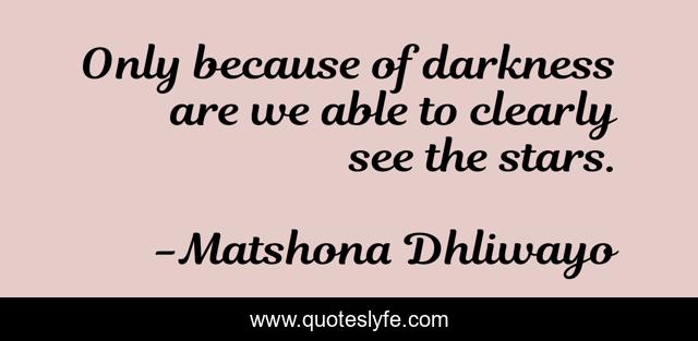 Only because of darkness are we able to clearly see the stars.