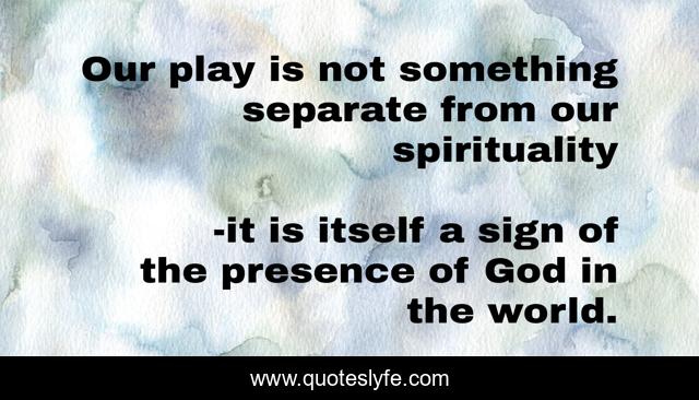 Our play is not something separate from our spirituality