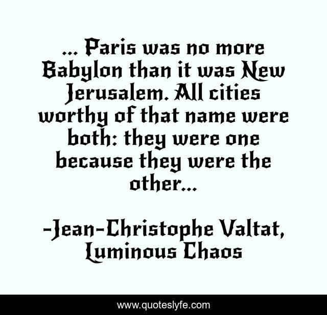 ... Paris was no more Babylon than it was New Jerusalem. All cities worthy of that name were both: they were one because they were the other...