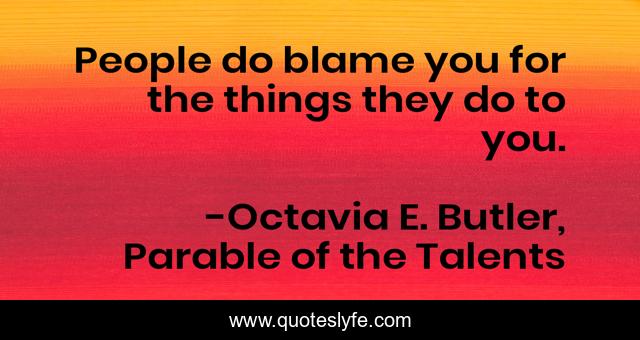 People do blame you for the things they do to you.