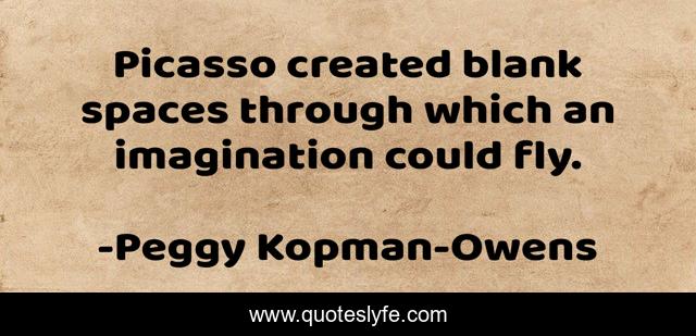 Picasso created blank spaces through which an imagination could fly.