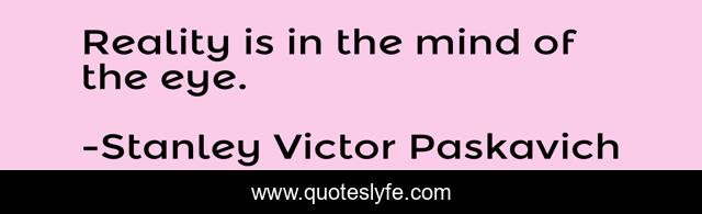 Reality is in the mind of the eye.