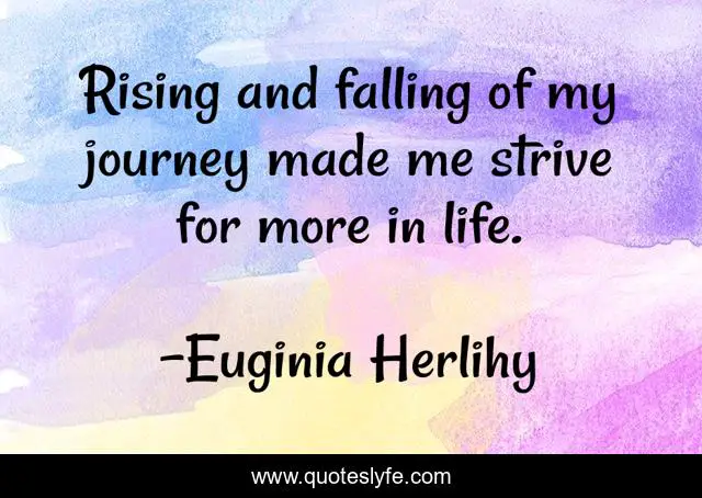 Rising and falling of my journey made me strive for more in life.