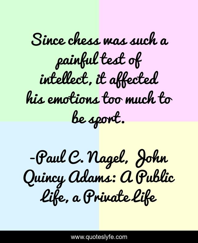 Since chess was such a painful test of intellect, it affected his emotions too much to be sport.