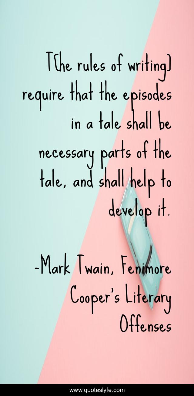 T[he rules of writing] require that the episodes in a tale shall be necessary parts of the tale, and shall help to develop it.