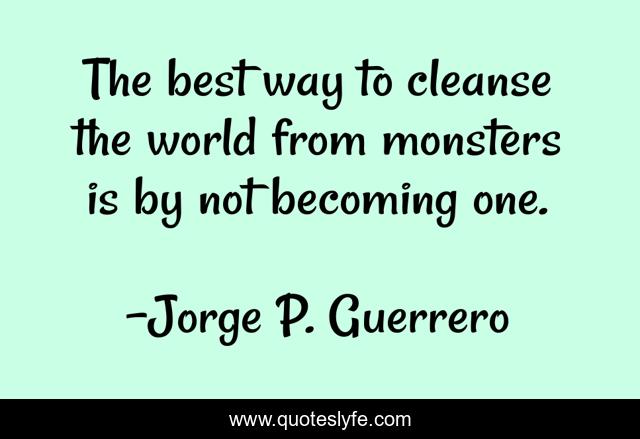 The best way to cleanse the world from monsters is by not becoming one.
